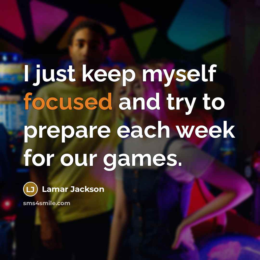 “I just keep myself focused and try to prepare each week for our games.” quote by Lamar Jackson
