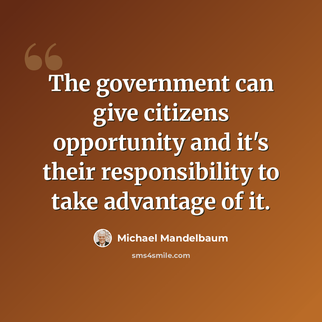 “The government can give citizens opportunity and it's their responsibility to take advantage of it.” quote by Michael Mandelbaum