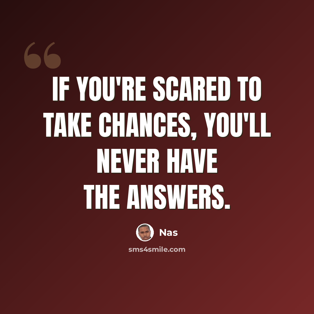 “If you're scared to take chances, you'll never have the answers.” quote by Nas