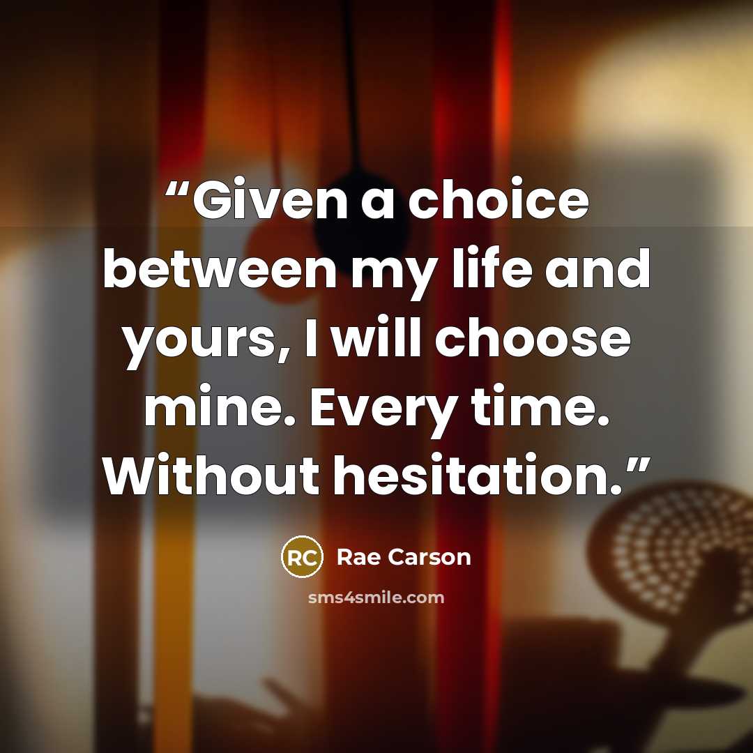 “Given a choice between my life and yours, I will choose mine. Every time. Without hesitation.” quote by Rae Carson