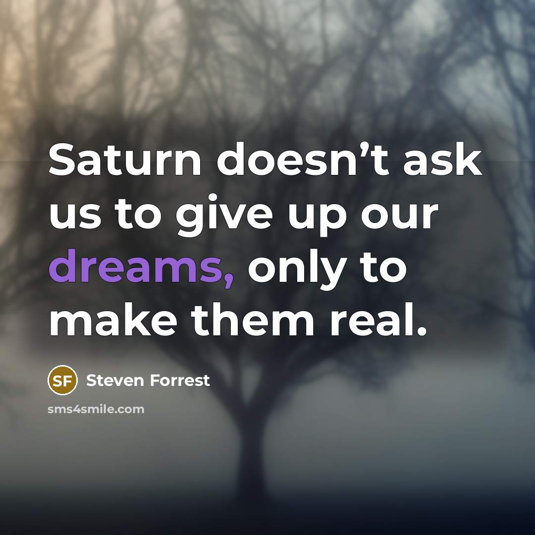 “Saturn doesn’t ask us to give up our dreams, only to make them real.” quote by Steven Forrest