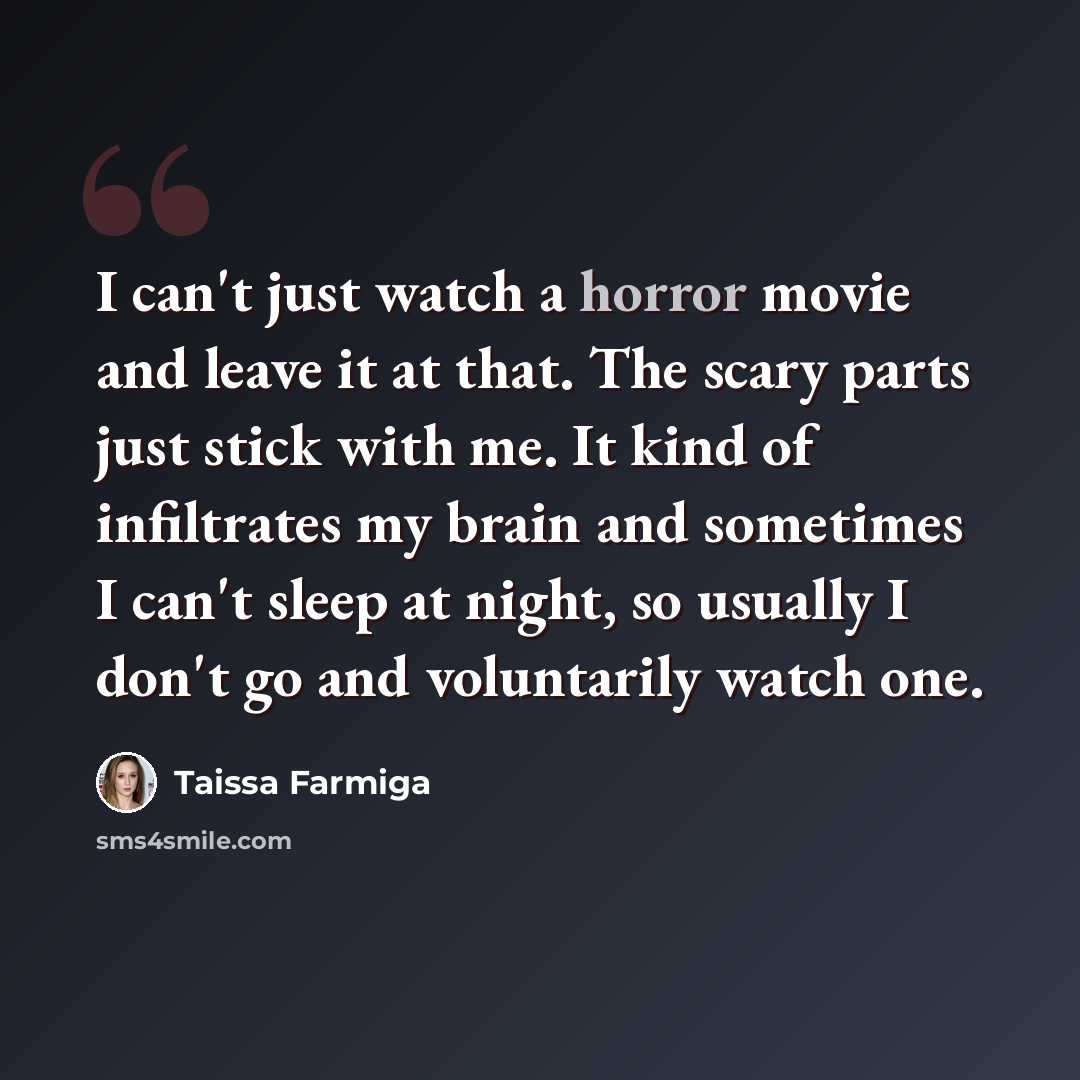 “I can't just watch a horror movie and leave it at that. The scary parts just stick with me. It kind of infiltrates my brain and sometimes I can't sleep at night, so usually I don't go and voluntarily watch one.” quote by Taissa Farmiga