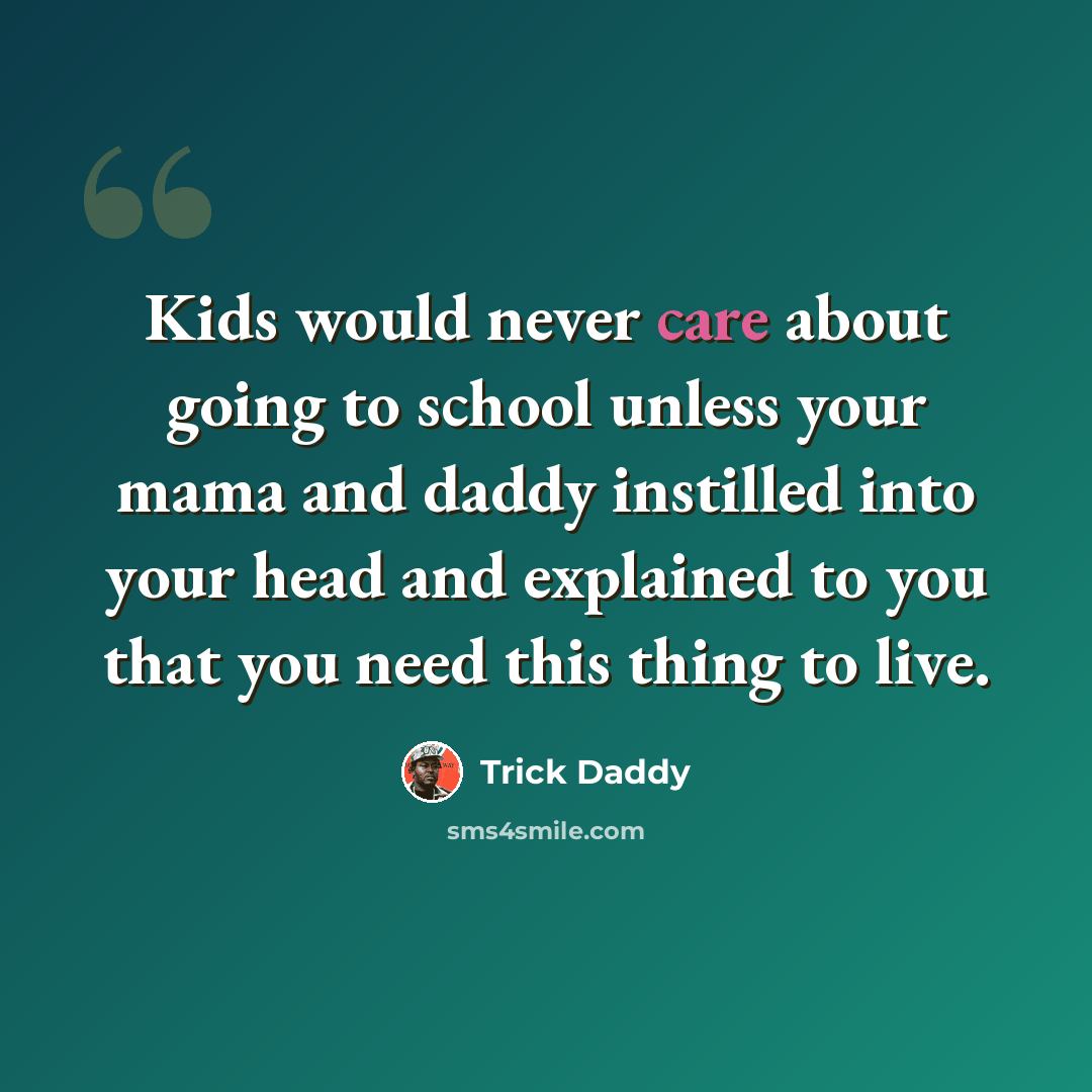 “Kids would never care about going to school unless your mama and daddy instilled into your head and explained to you that you need this thing to live.” quote by Trick Daddy