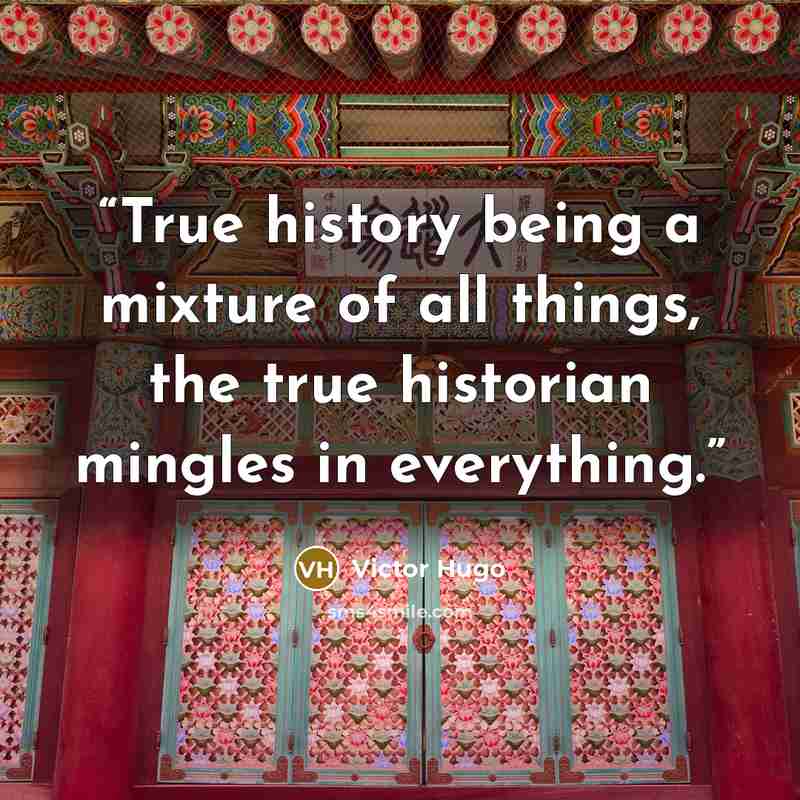 “True history being a mixture of all things, the true historian mingles in everything.” quote by Victor Hugo