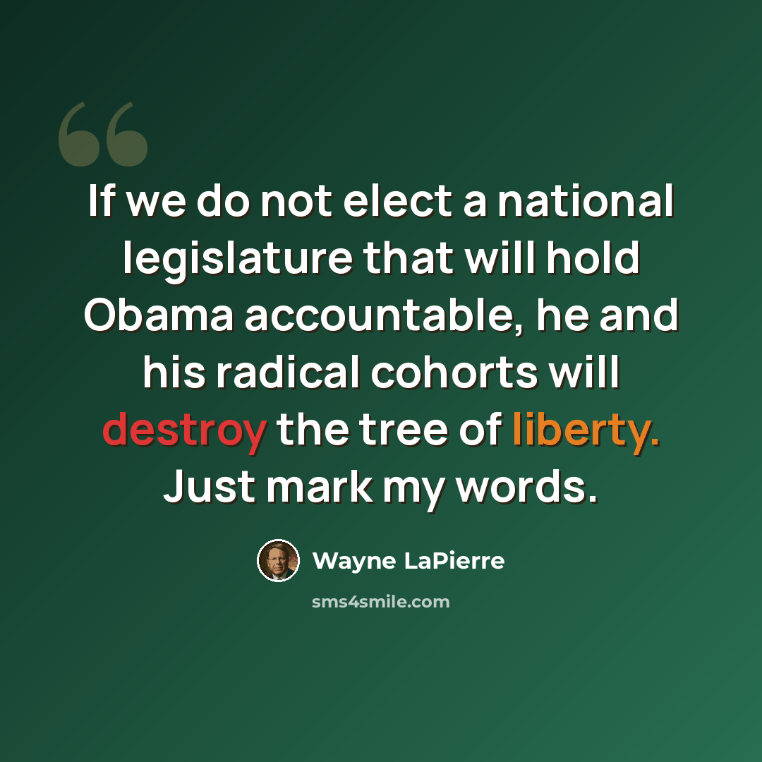“If we do not elect a national legislature that will hold Obama accountable, he and his radical cohorts will destroy the tree of liberty. Just mark my words.” quote by Wayne LaPierre