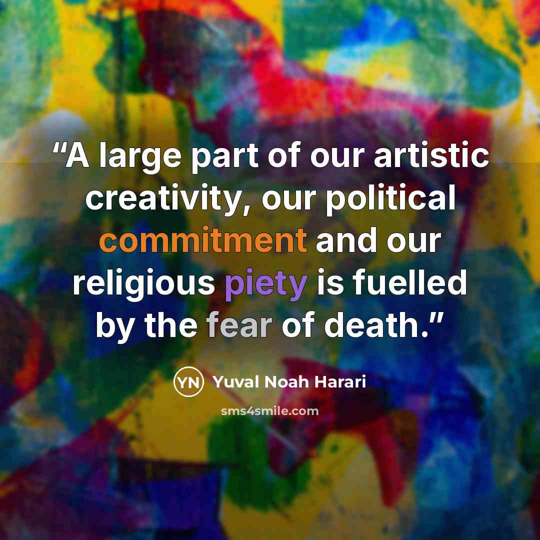 “A large part of our artistic creativity, our political commitment and our religious piety is fuelled by the fear of death.” quote by Yuval Noah Harari