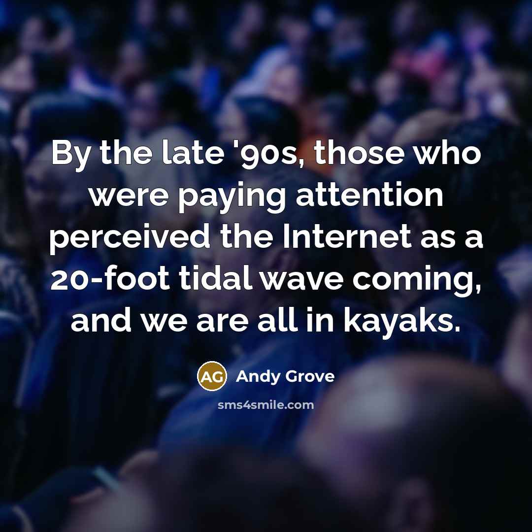 “By the late '90s, those who were paying attention perceived the Internet as a 20-foot tidal wave coming, and we are all in kayaks.” quote by Andy Grove