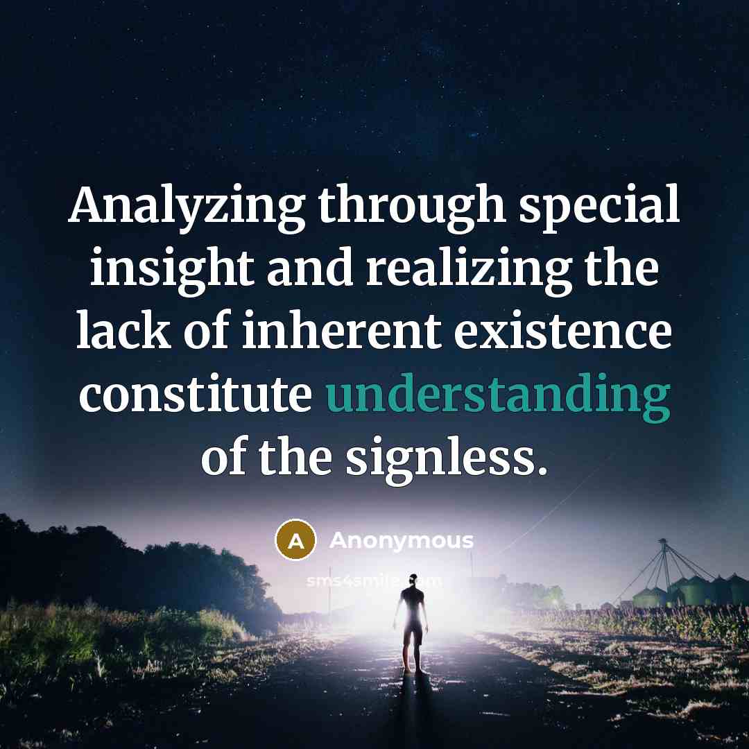 “Analyzing through special insight and realizing the lack of inherent existence constitute understanding of the signless.” quote by Anonymous