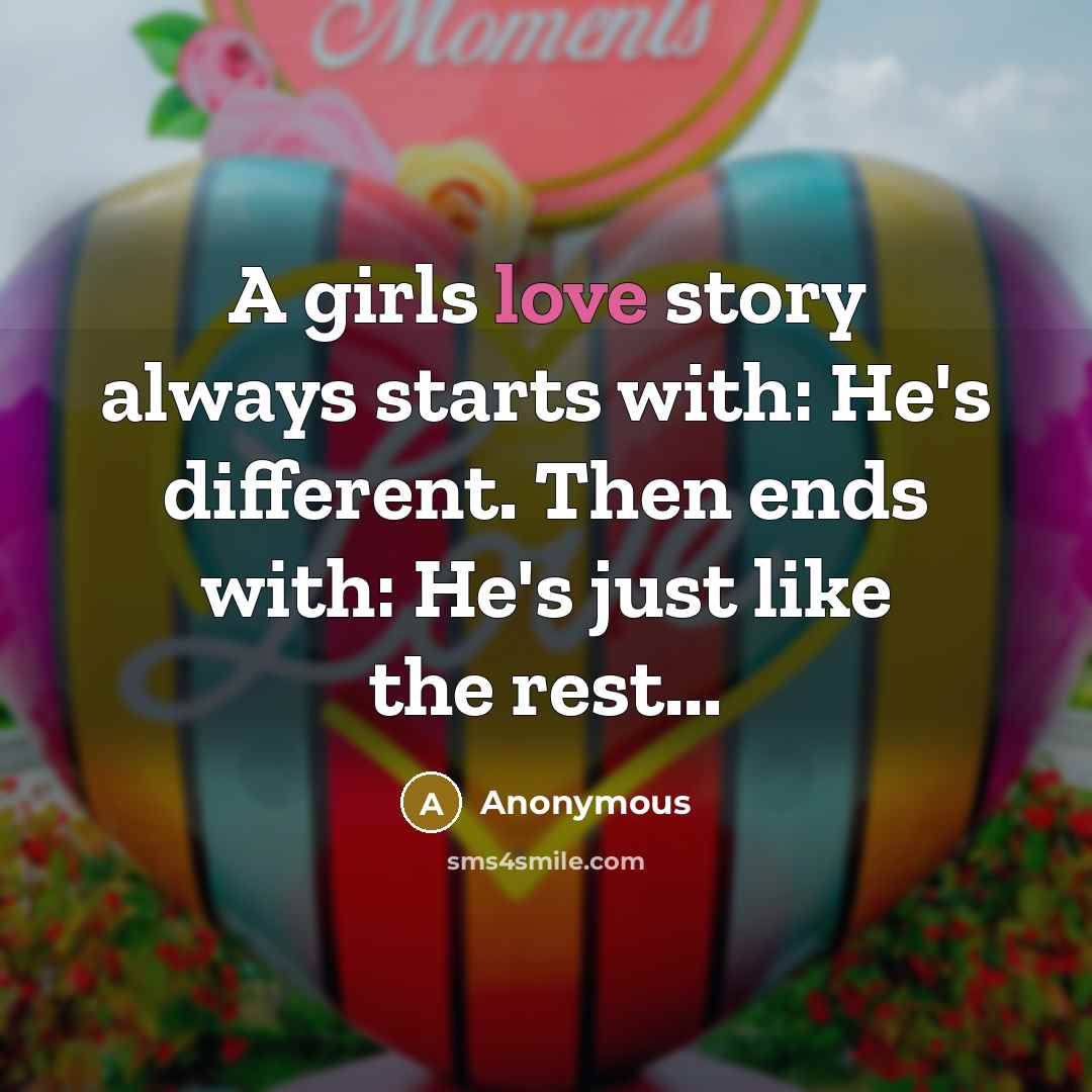 “A girls love story always starts with: He's different. Then ends with: He's just like the rest...” quote by Anonymous