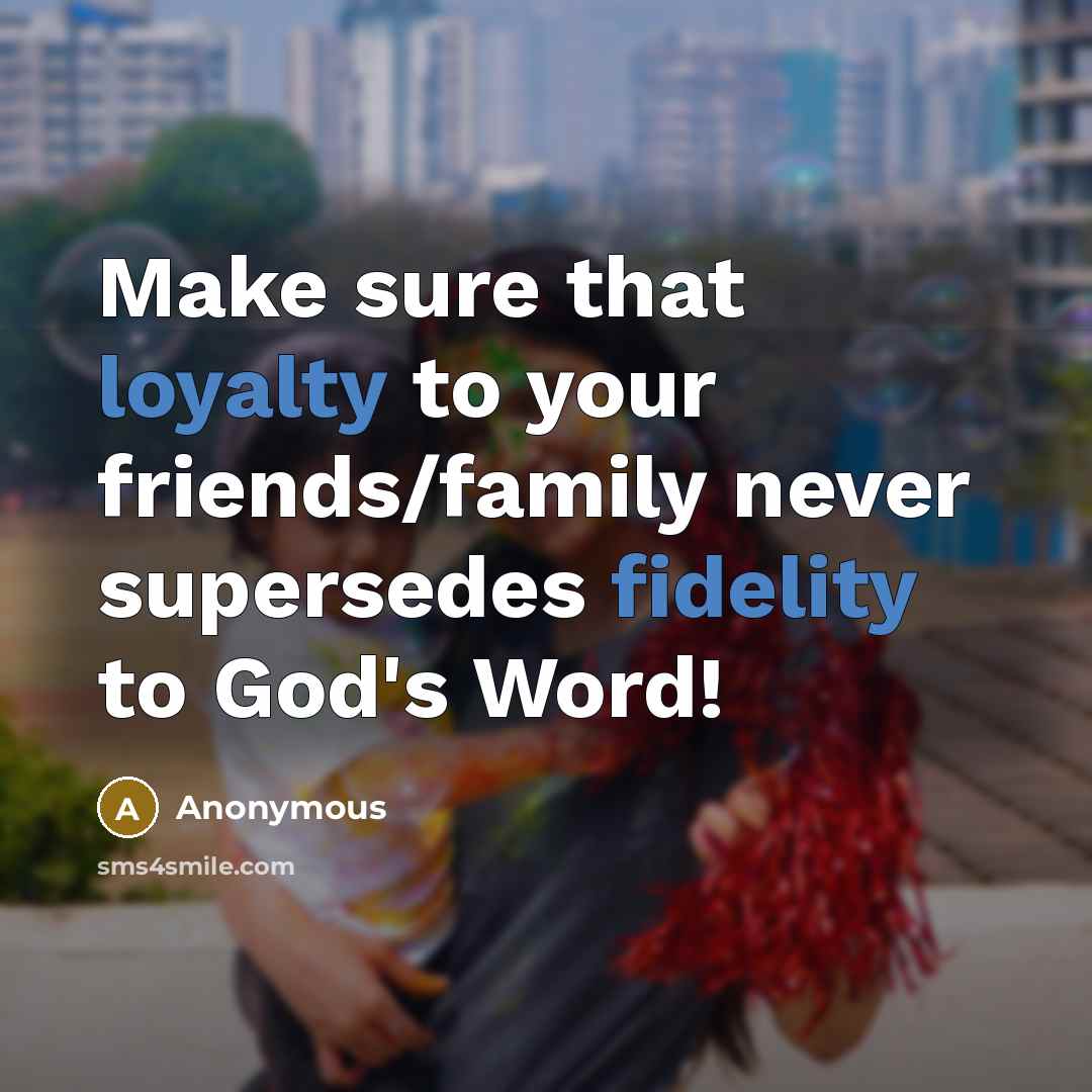 “Make sure that loyalty to your friends/family never supersedes fidelity to God's Word!” quote by Anonymous