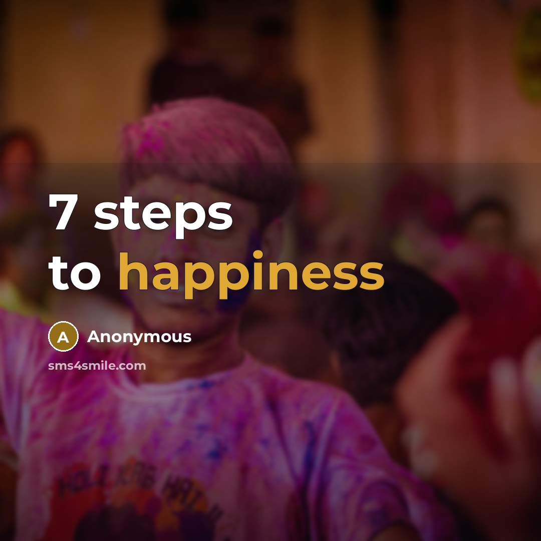 “7 steps to happiness” quote by Anonymous