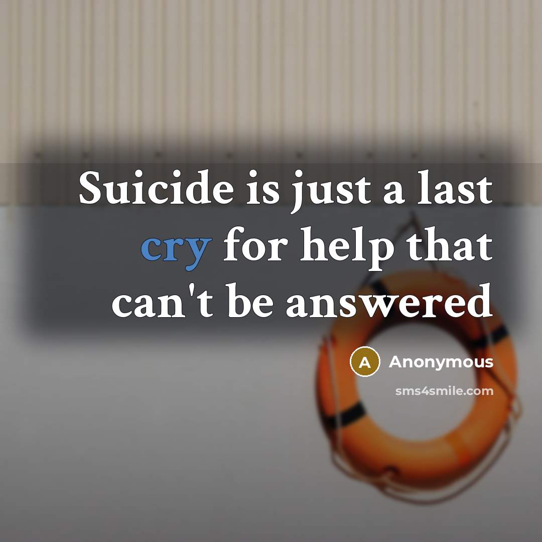 “Suicide is just a last cry for help that can't be answered” quote by Anonymous