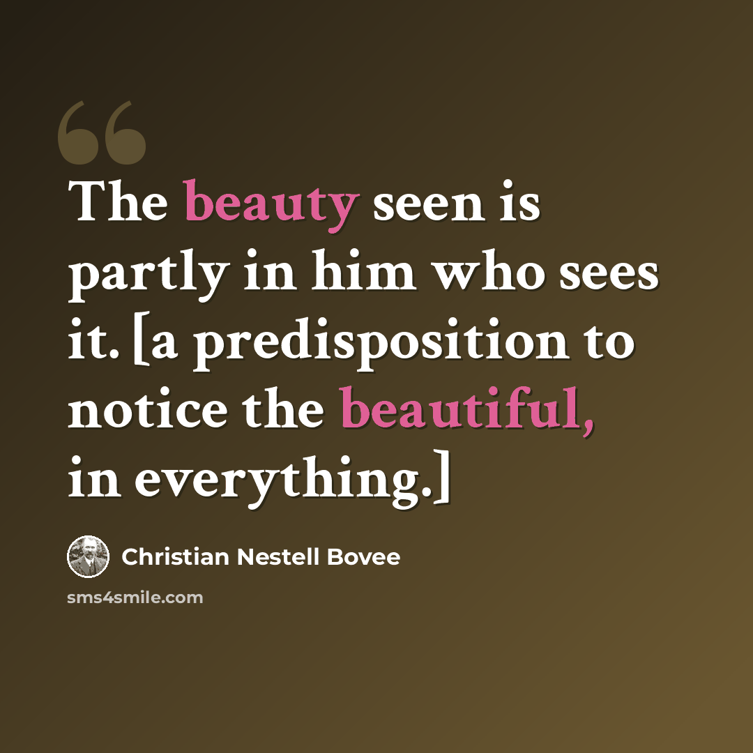“The beauty seen is partly in him who sees it. [a predisposition to notice the beautiful, in everything.]” quote by Christian Nestell Bovee