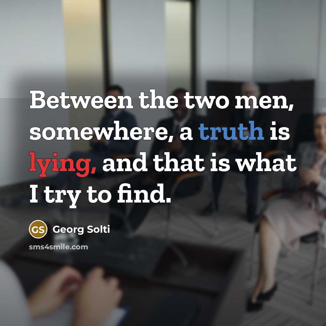 “Between the two men, somewhere, a truth is lying, and that is what I try to find.” quote by Georg Solti
