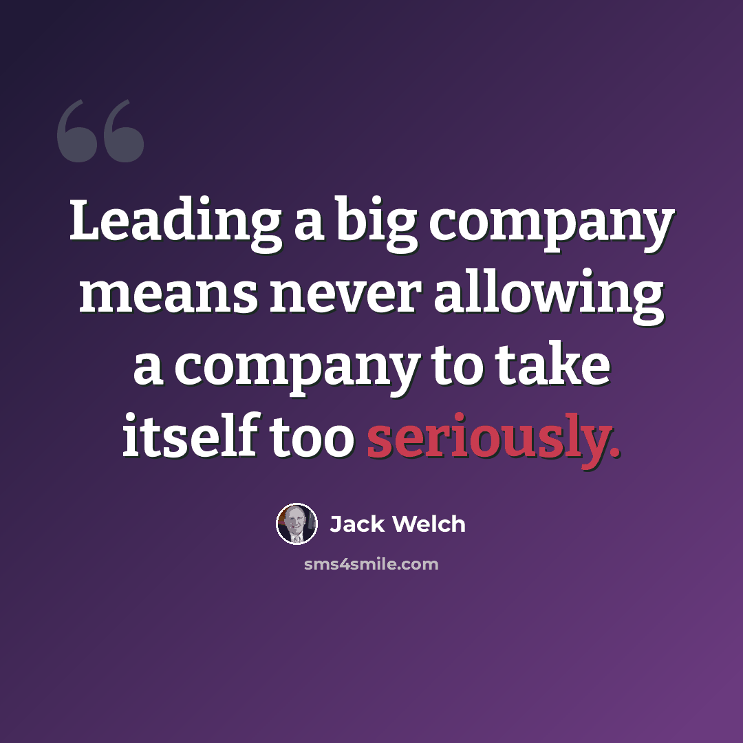 “Leading a big company means never allowing a company to take itself too seriously.” quote by Jack Welch