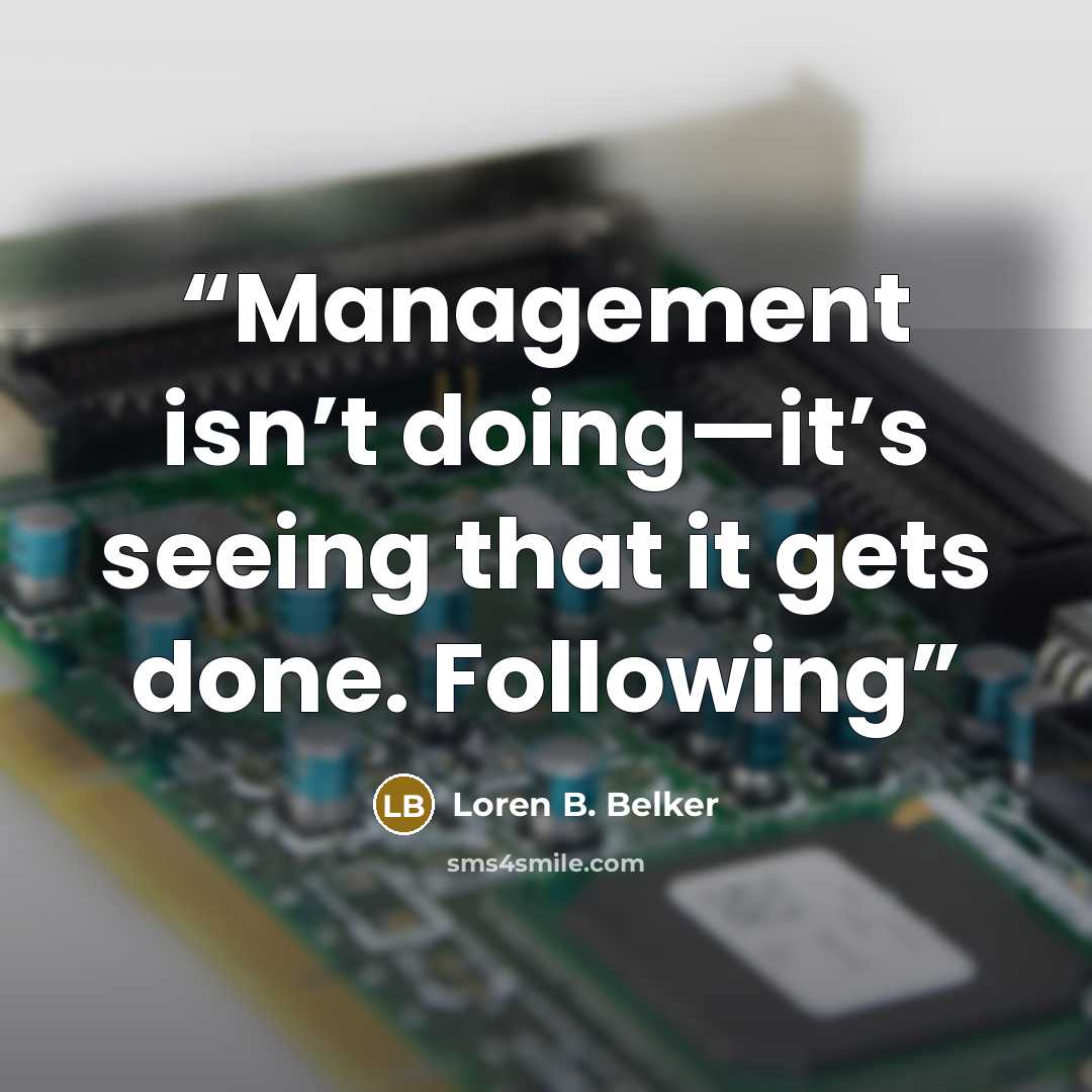 “Management isn’t doing—it’s seeing that it gets done. Following” quote by Loren B. Belker