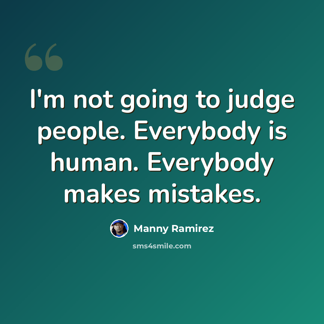 “I'm not going to judge people. Everybody is human. Everybody makes mistakes.” quote by Manny Ramirez