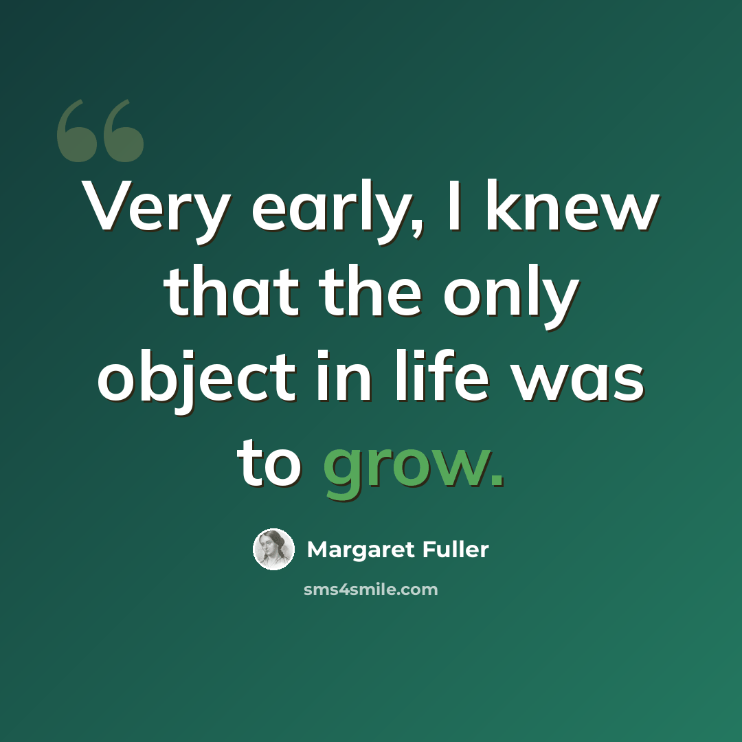 “Very early, I knew that the only object in life was to grow.” quote by Margaret Fuller