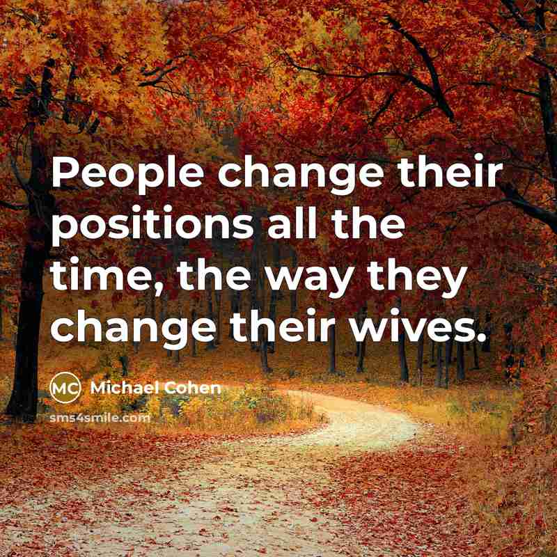 “People change their positions all the time, the way they change their wives.” quote by Michael Cohen