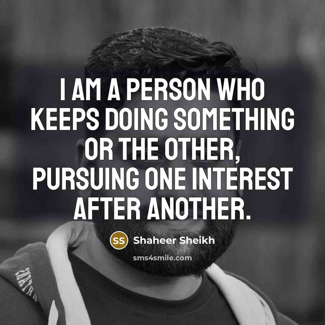 “I am a person who keeps doing something or the other, pursuing one interest after another.” quote by Shaheer Sheikh