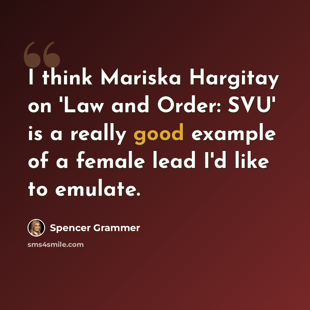 “I think Mariska Hargitay on 'Law and Order: SVU' is a really good example of a female lead I'd like to emulate.” quote by Spencer Grammer