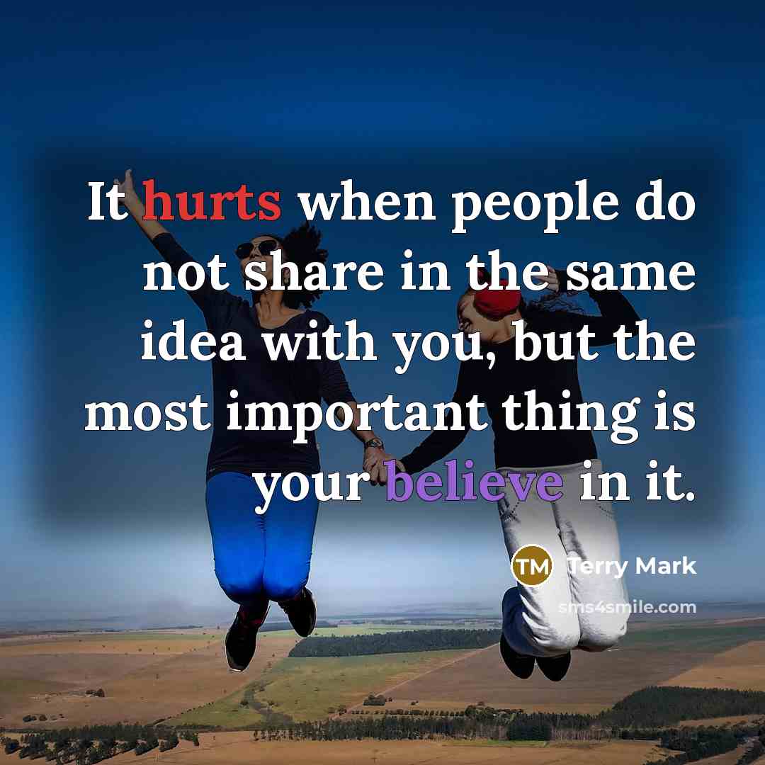 “It hurts when people do not share in the same idea with you, but the most important thing is your believe in it.” quote by Terry Mark