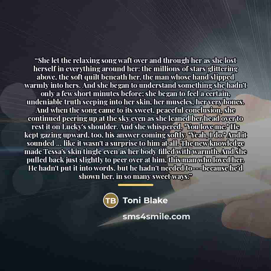 “She let the relaxing song waft over and through her as she lost herself in everything around her: the millions of stars glittering above, the soft quilt beneath her, the man whose hand slipped warmly into hers. And she began to understand something she hadn't only a few short minutes before; she…” quote by Toni Blake