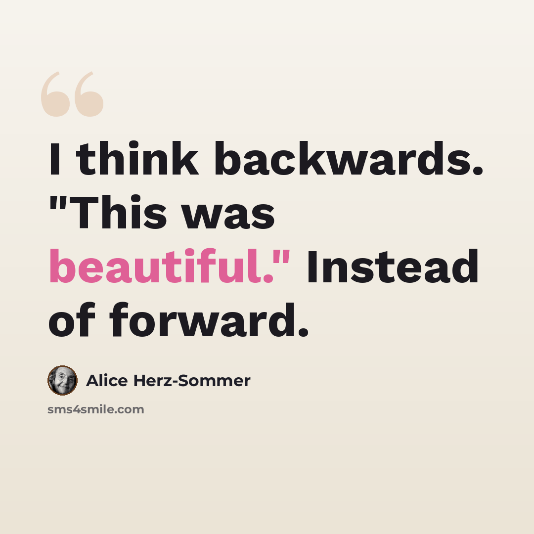 “I think backwards. "This was beautiful." Instead of forward.” quote by Alice Herz-Sommer