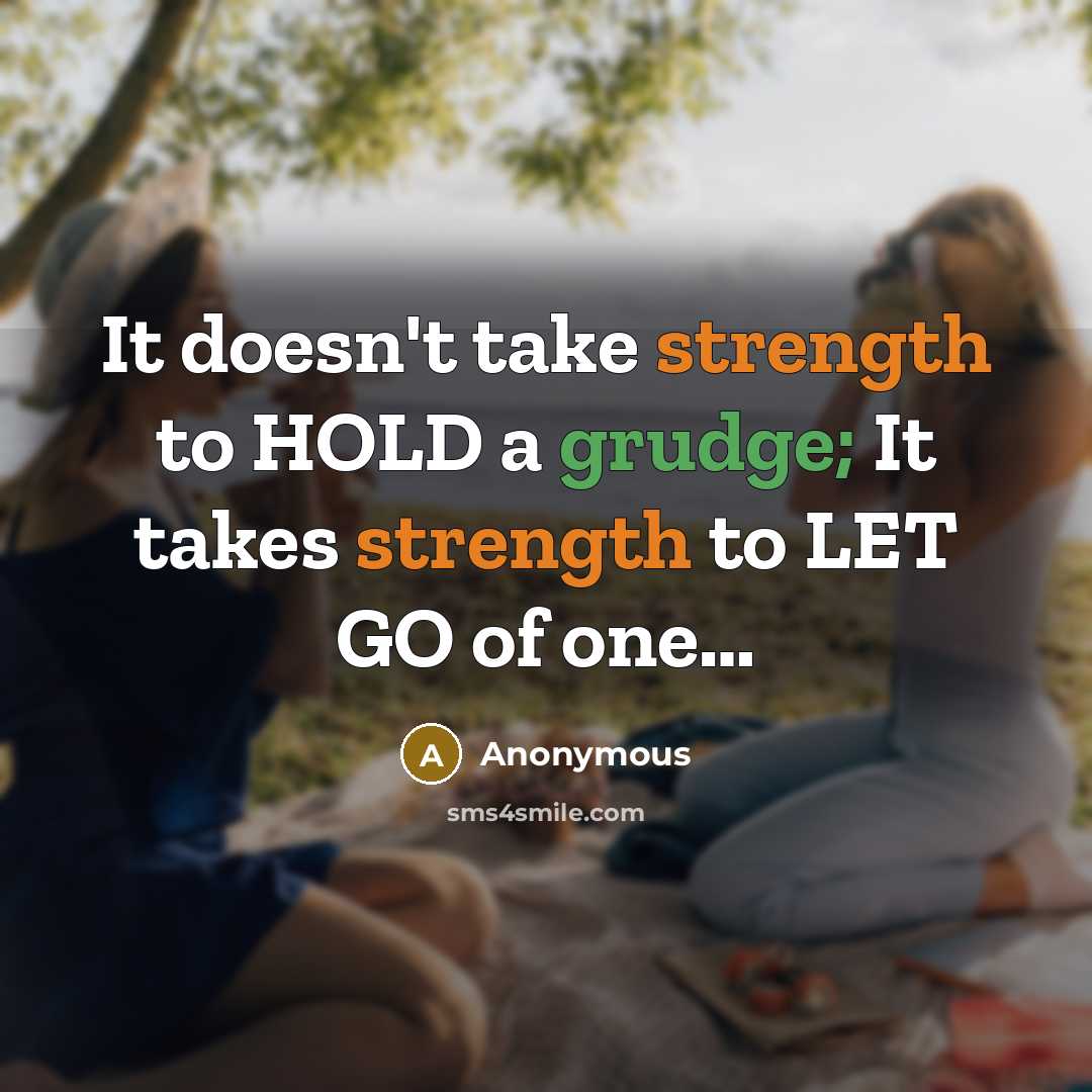 “It doesn't take strength to HOLD a grudge; It takes strength to LET GO of one…” quote by Anonymous