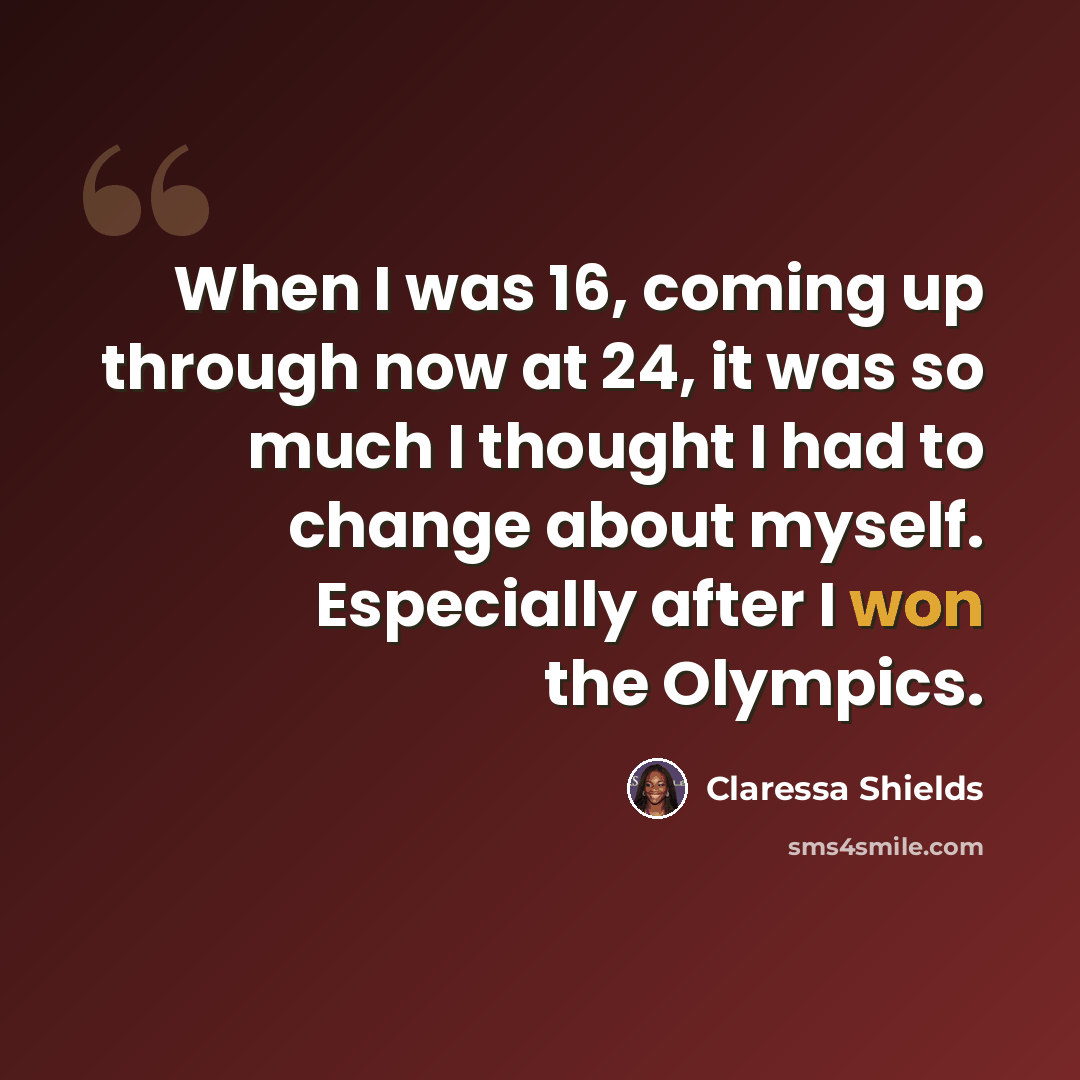 “When I was 16, coming up through now at 24, it was so much I thought I had to change about myself. Especially after I won the Olympics.” quote by Claressa Shields