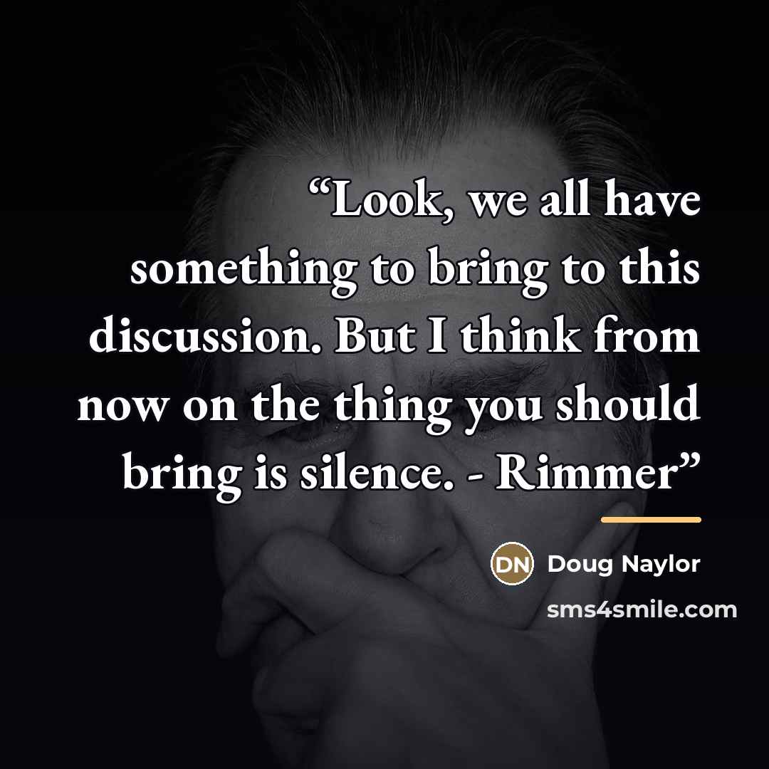 “Look, we all have something to bring to this discussion. But I think from now on the thing you should bring is silence. - Rimmer” quote by Doug Naylor