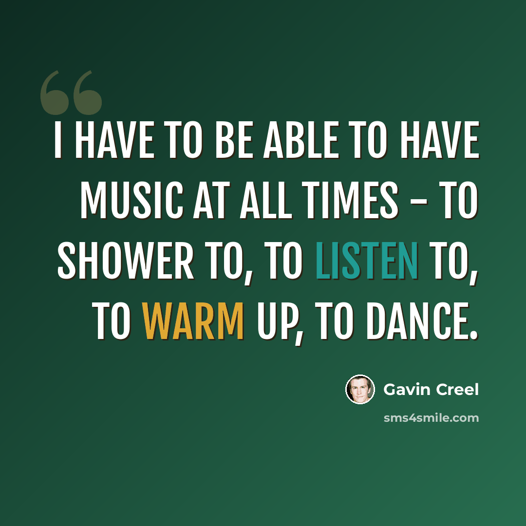“I have to be able to have music at all times - to shower to, to listen to, to warm up, to dance.” quote by Gavin Creel