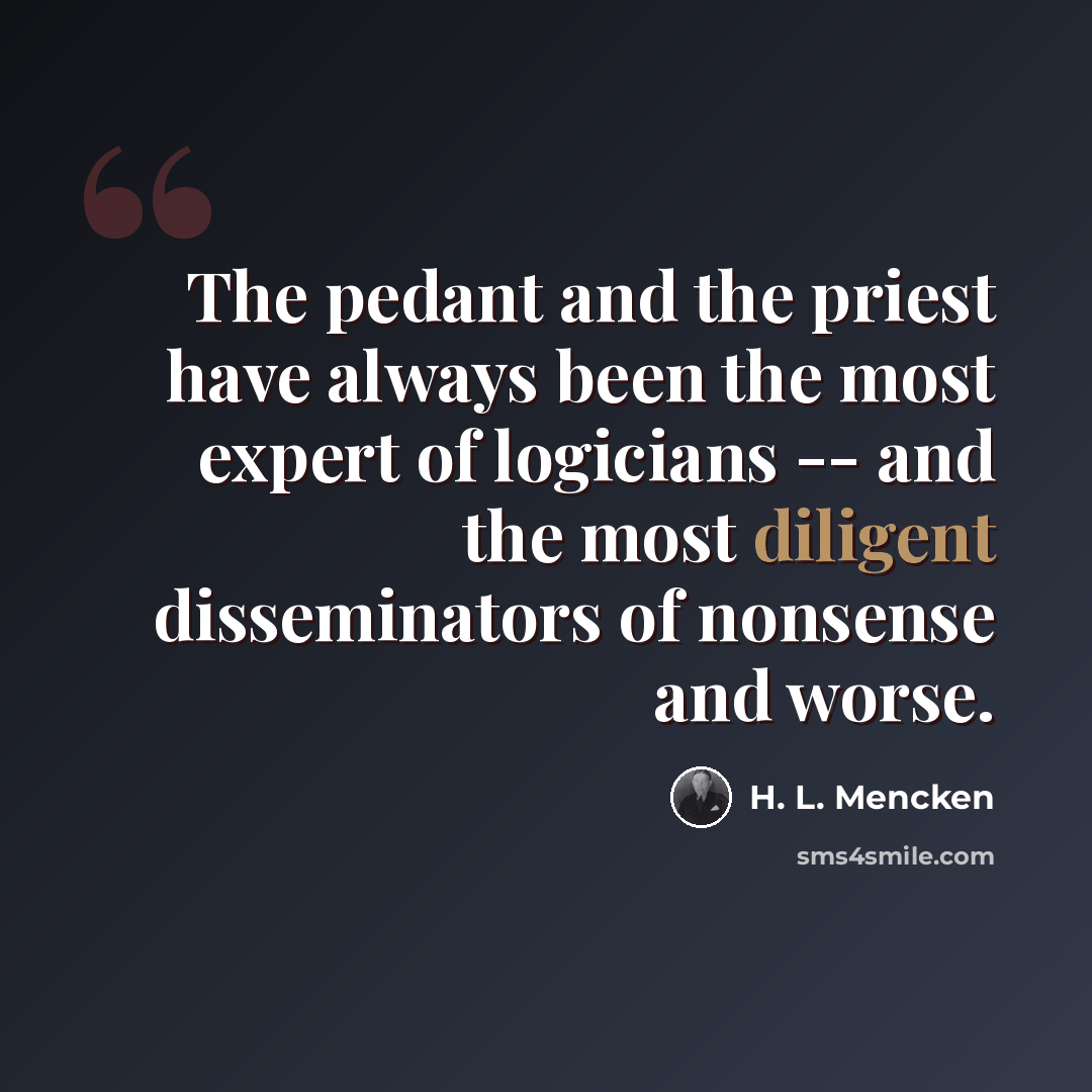 “The pedant and the priest have always been the most expert of logicians -- and the most diligent disseminators of nonsense and worse.” quote by H. L. Mencken