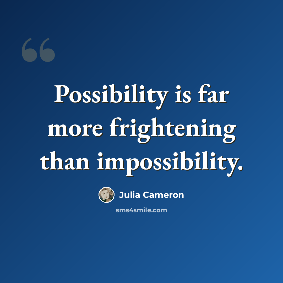 “Possibility is far more frightening than impossibility.” quote by Julia Cameron