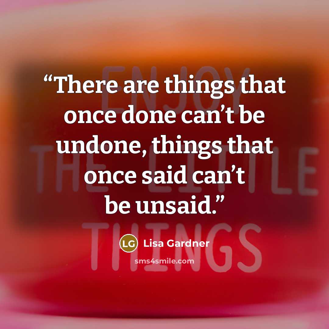 “There are things that once done can’t be undone, things that once said can’t be unsaid.” quote by Lisa Gardner