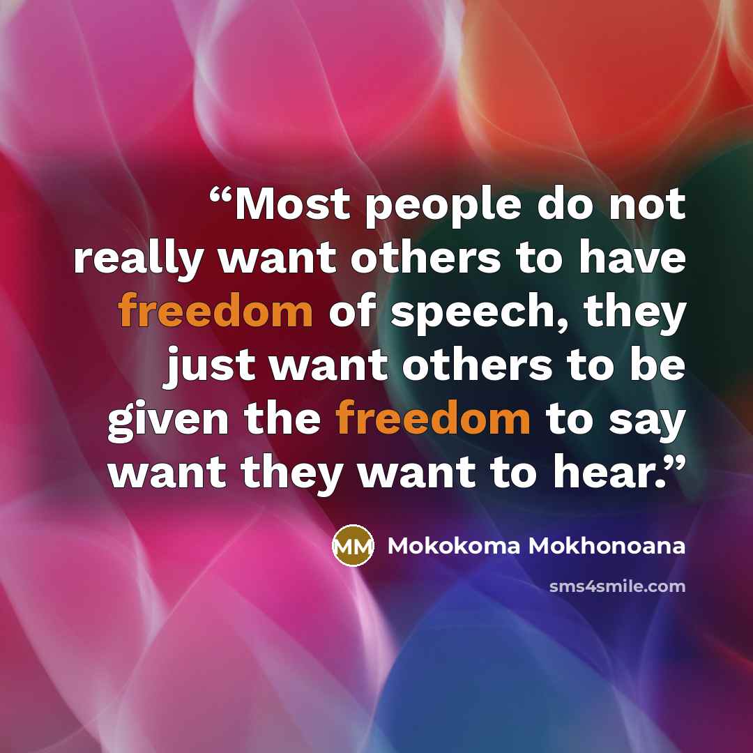 “Most people do not really want others to have freedom of speech, they just want others to be given the freedom to say want they want to hear.” quote by Mokokoma Mokhonoana