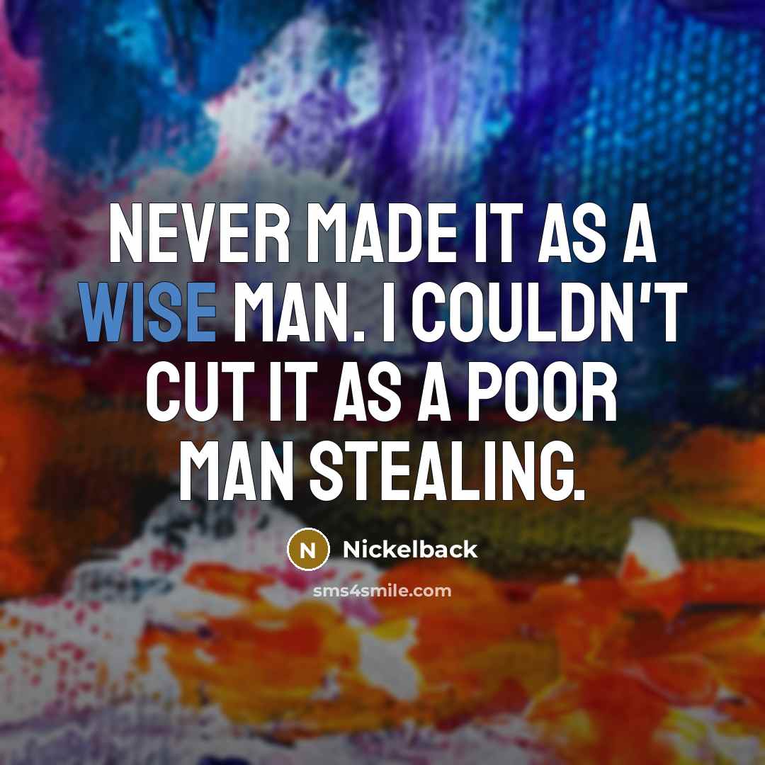 “Never made it as a wise man. I couldn't cut it as a poor man stealing.” quote by Nickelback