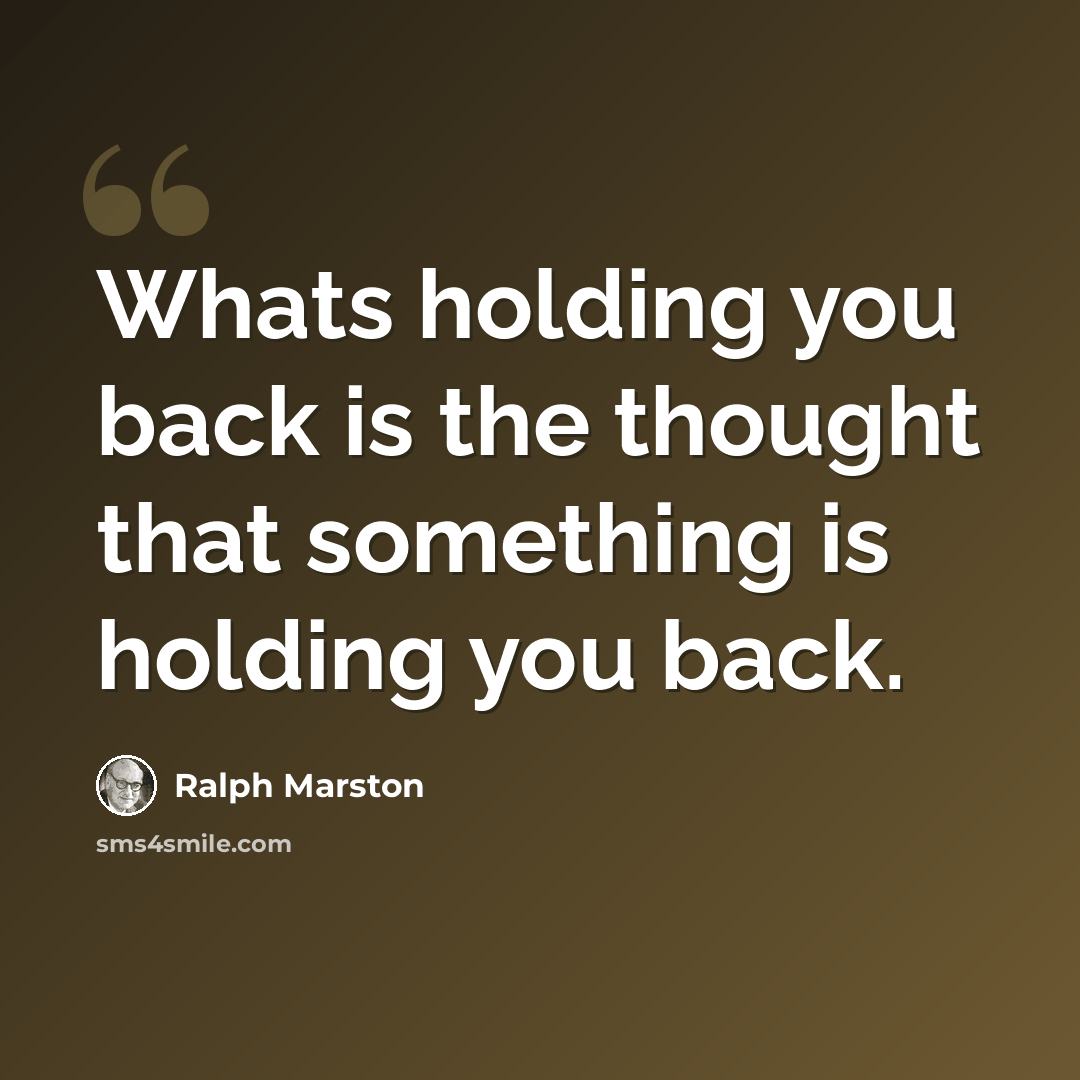“Whats holding you back is the thought that something is holding you back.” quote by Ralph Marston