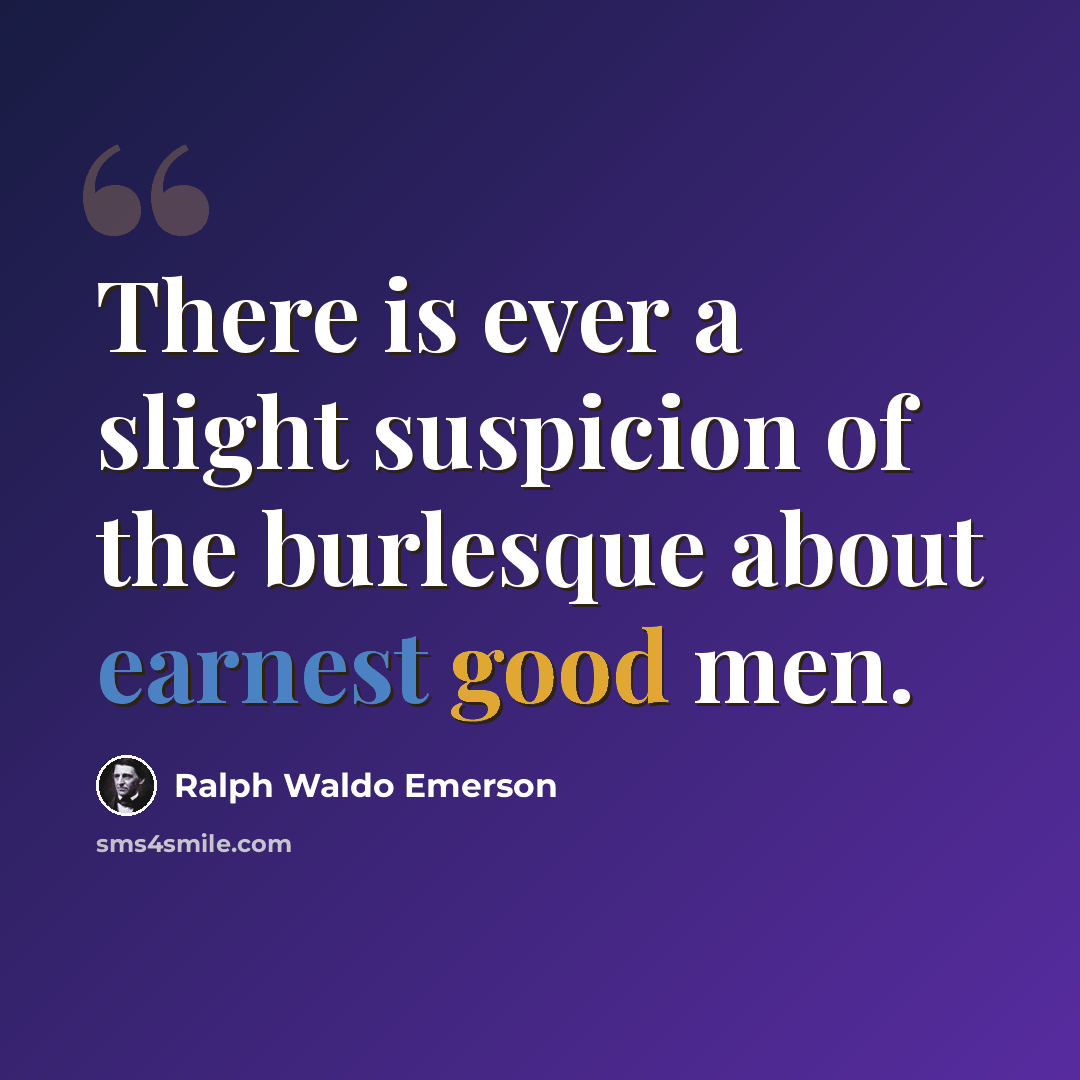 “There is ever a slight suspicion of the burlesque about earnest good men.” quote by Ralph Waldo Emerson