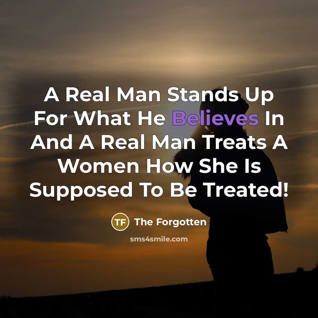 “A Real Man Stands Up For What He Believes In And A Real Man Treats A Women How She Is Supposed To Be Treated!” quote by The Forgotten