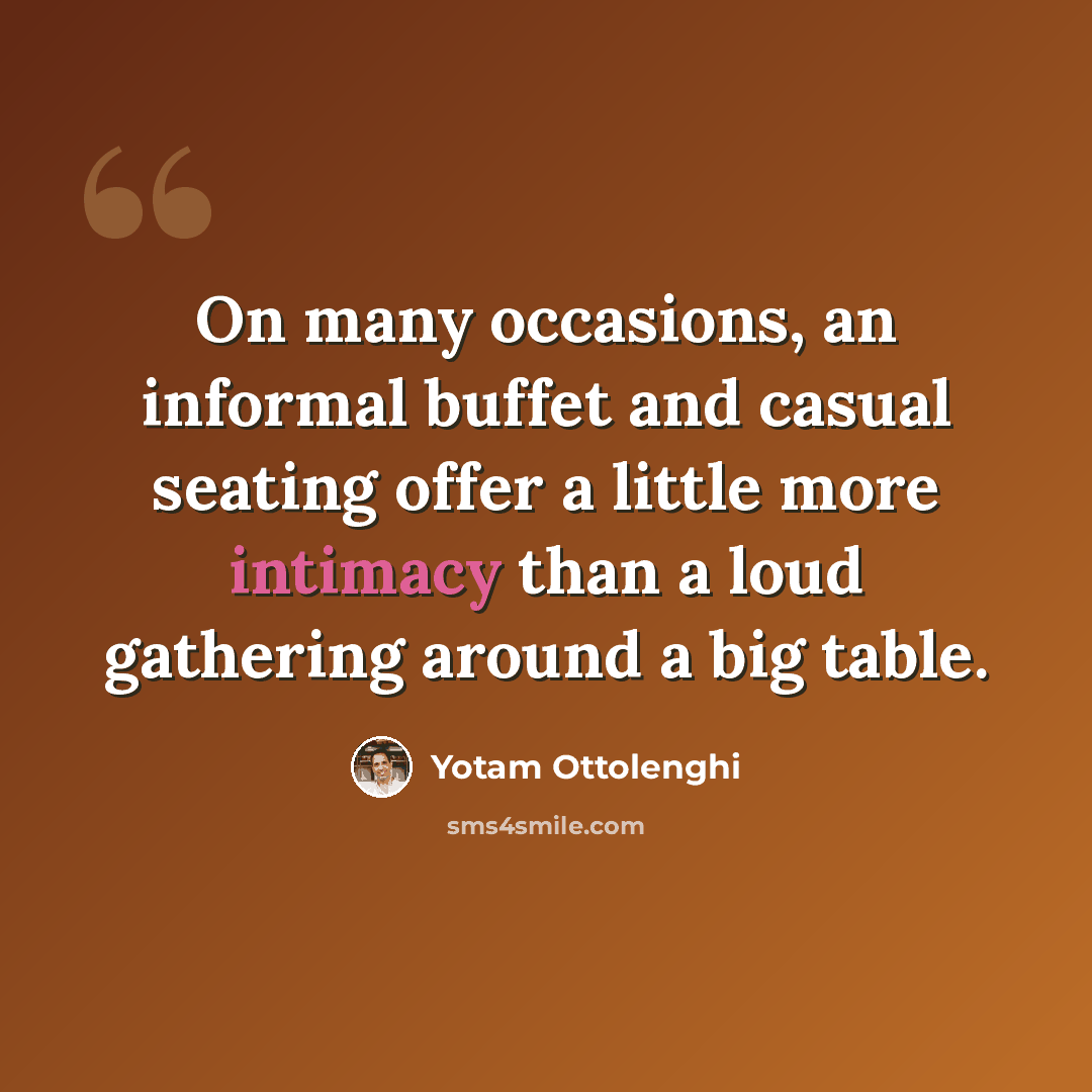 “On many occasions, an informal buffet and casual seating offer a little more intimacy than a loud gathering around a big table.” quote by Yotam Ottolenghi