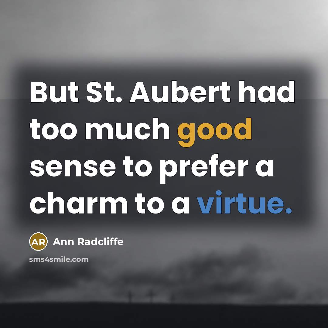 “But St. Aubert had too much good sense to prefer a charm to a virtue.” quote by Ann Radcliffe