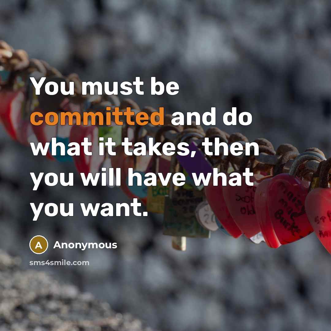 “You must be committed and do what it takes, then you will have what you want.” quote by Anonymous