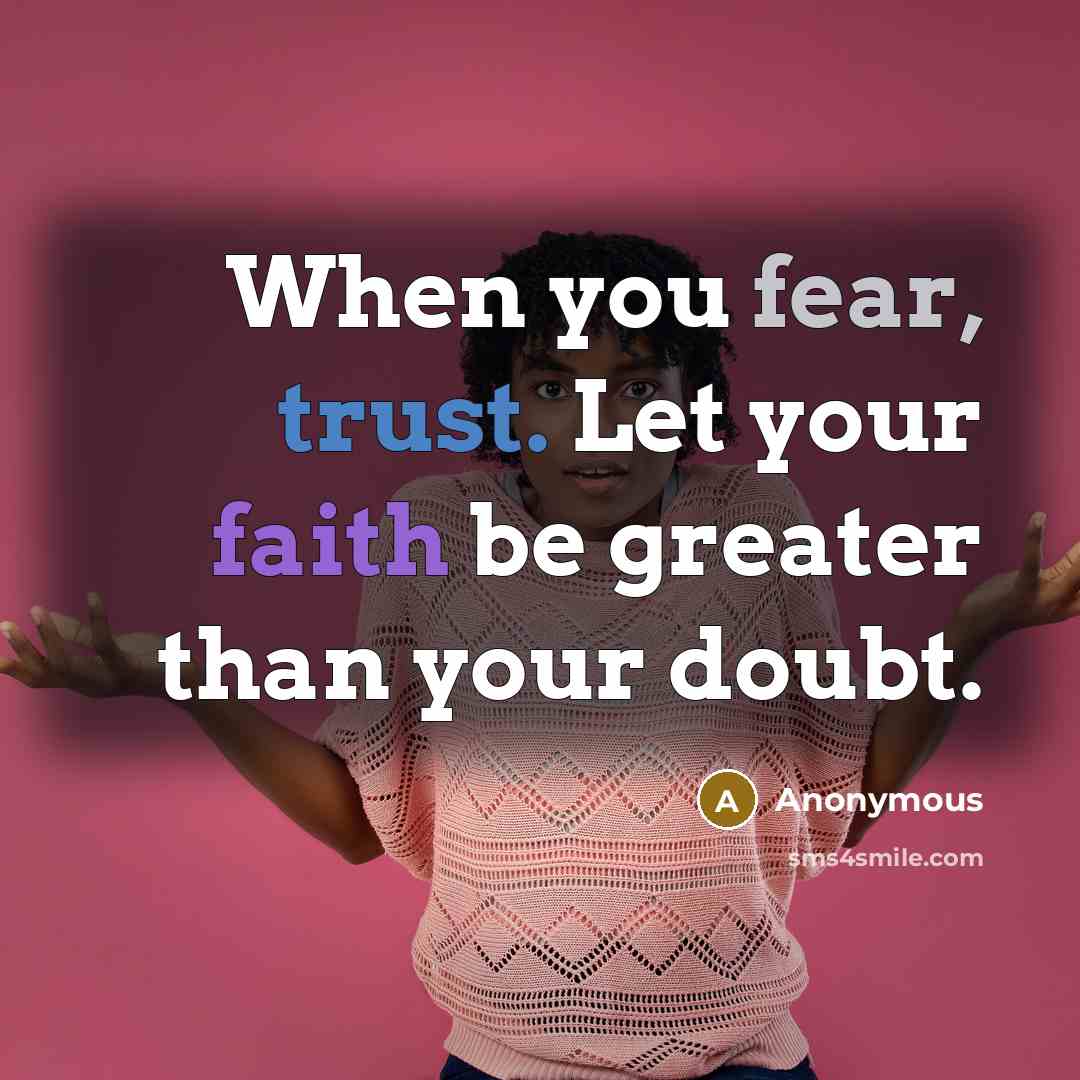 “When you fear, trust. Let your faith be greater than your doubt.” quote by Anonymous