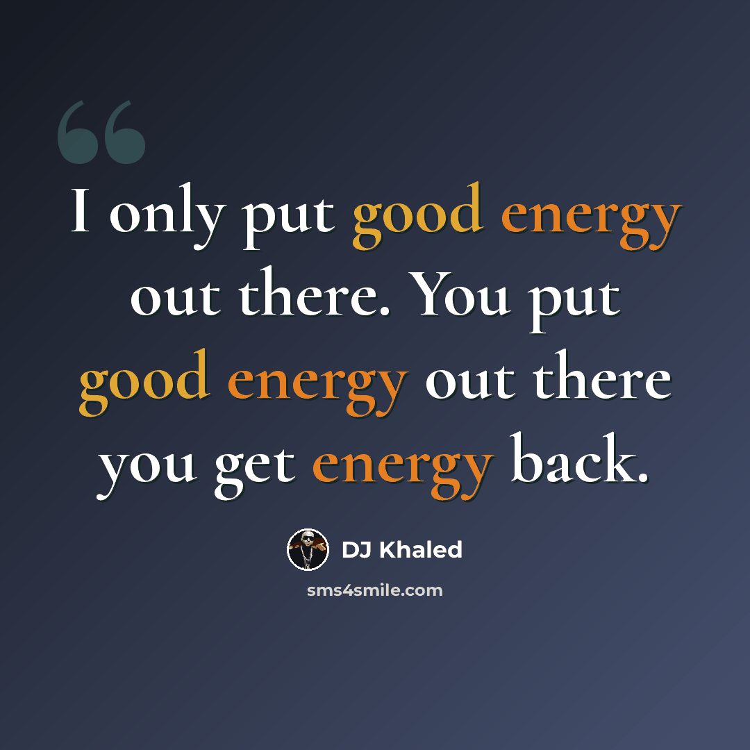 “I only put good energy out there. You put good energy out there you get energy back.” quote by DJ Khaled