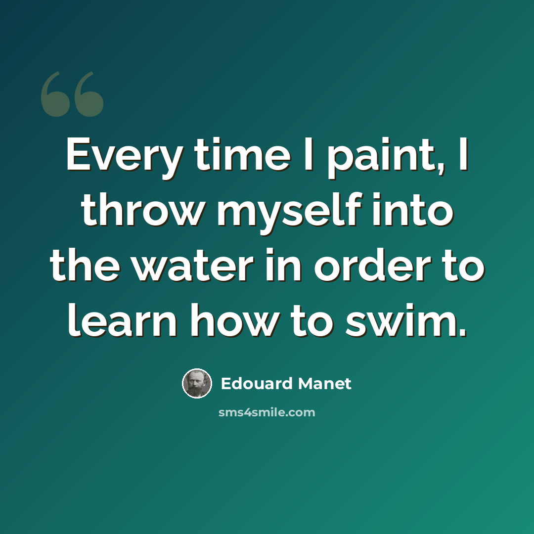 “Every time I paint, I throw myself into the water in order to learn how to swim.” quote by Edouard Manet
