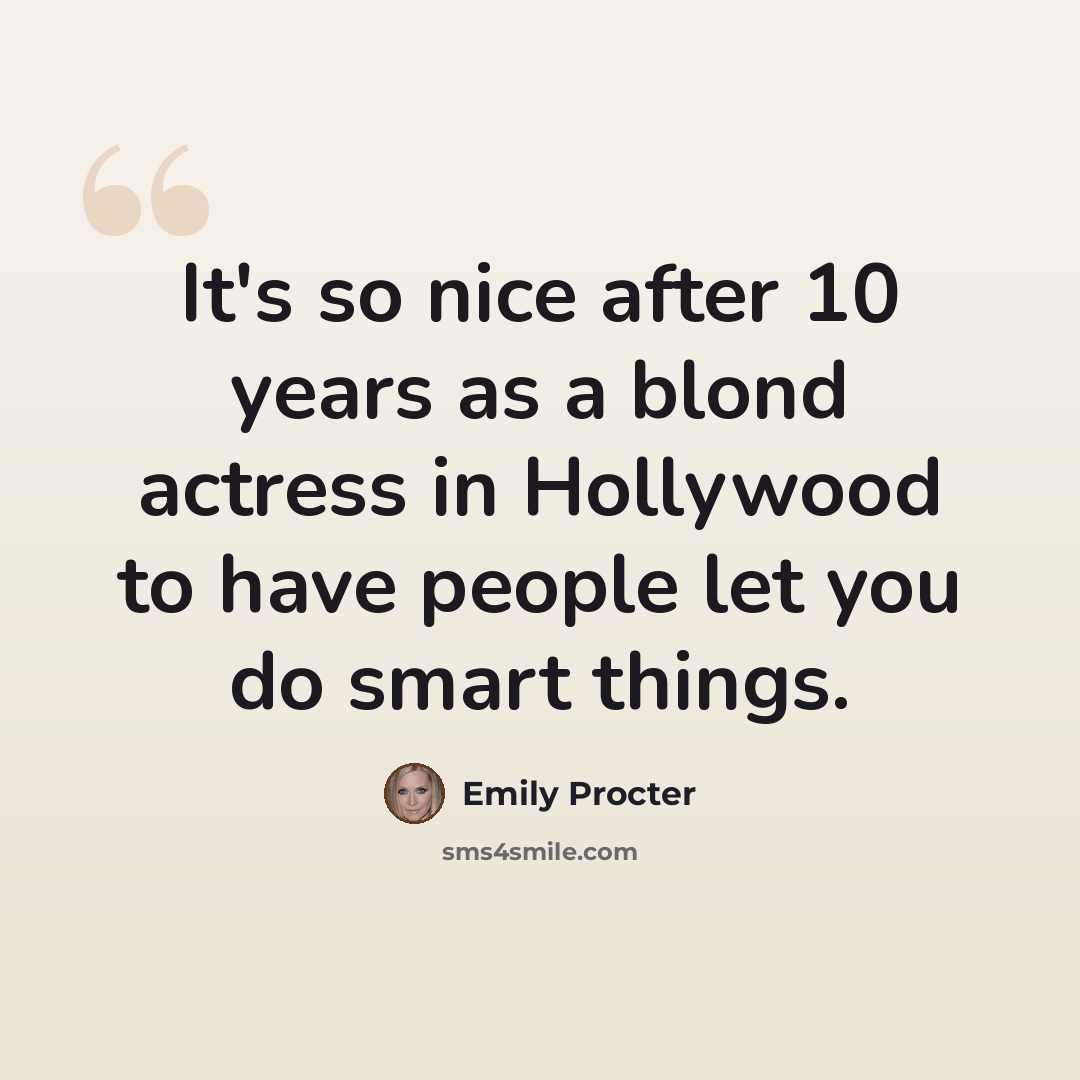 “It's so nice after 10 years as a blond actress in Hollywood to have people let you do smart things.” quote by Emily Procter
