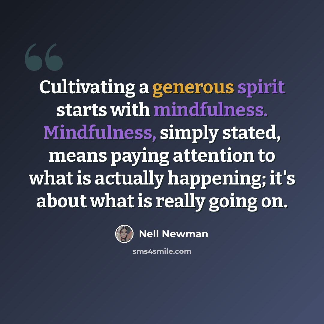 “Cultivating a generous spirit starts with mindfulness. Mindfulness, simply stated, means paying attention to what is actually happening; it's about what is really going on.” quote by Nell Newman