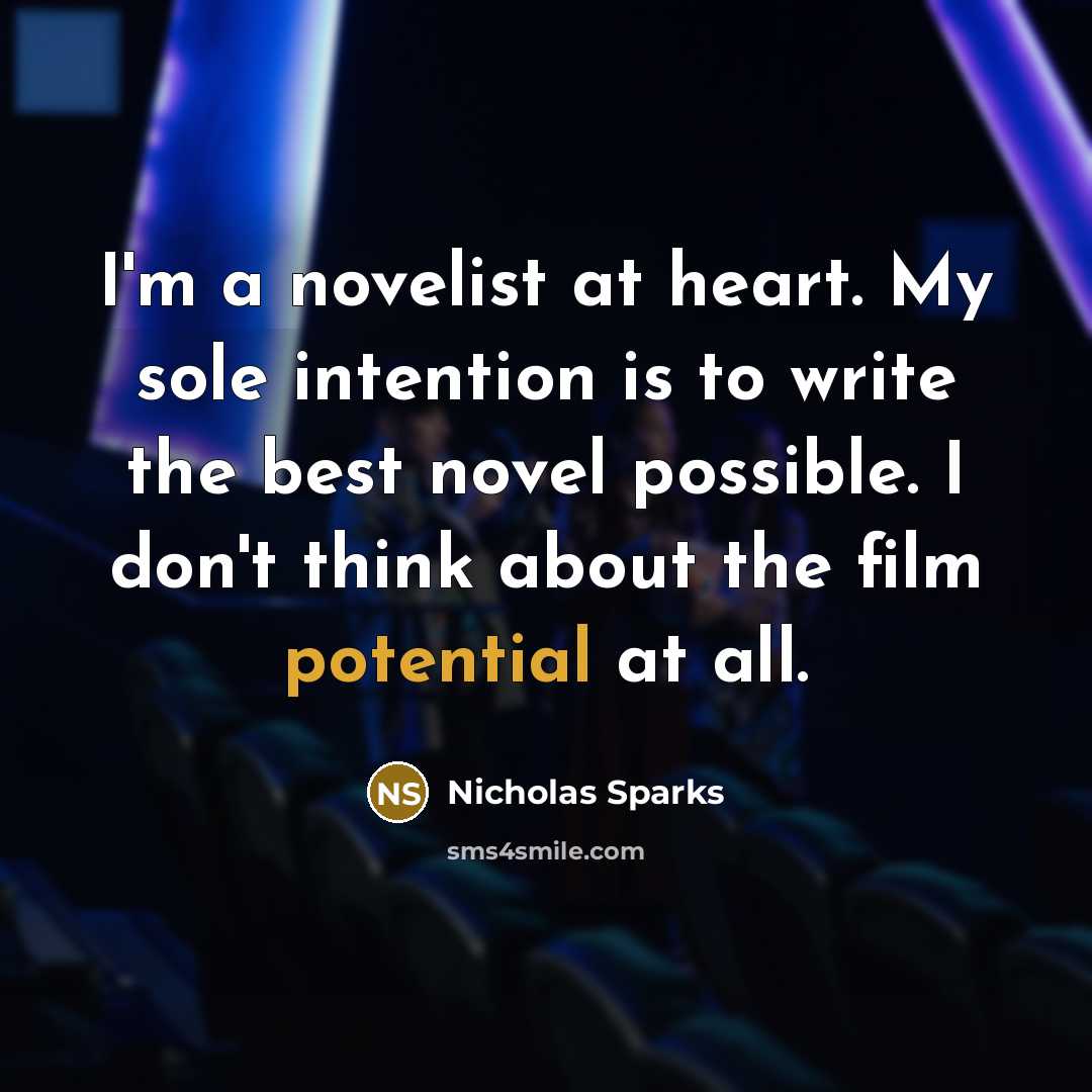 “I'm a novelist at heart. My sole intention is to write the best novel possible. I don't think about the film potential at all.” quote by Nicholas Sparks