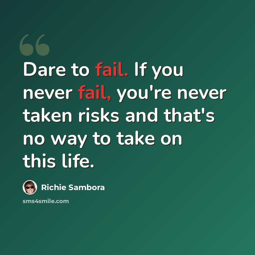 “Dare to fail. If you never fail, you're never taken risks and that's no way to take on this life.” quote by Richie Sambora